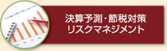 決算予測・節税対策・リスクマネジメント