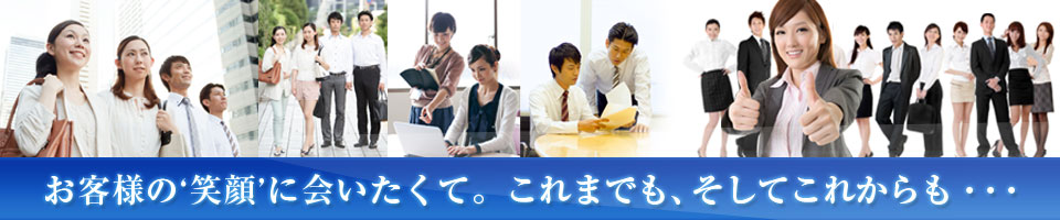 お客様の‘笑顔’に会いたくて。これまでも、そしてこれからも・・・